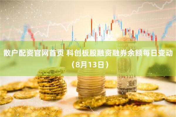 散户配资官网首页 科创板股融资融券余额每日变动（8月13日）