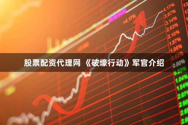 股票配资代理网 《破壕行动》军官介绍