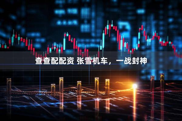 查查配配资 张雪机车，一战封神