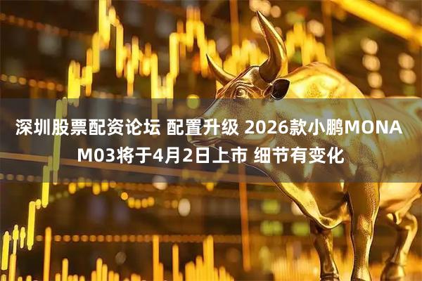深圳股票配资论坛 配置升级 2026款小鹏MONA M03将于4月2日上市 细节有变化