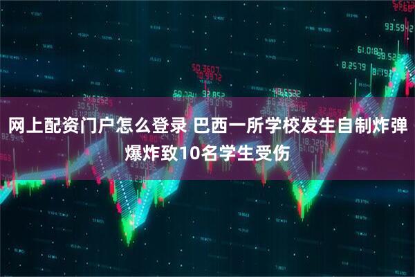 网上配资门户怎么登录 巴西一所学校发生自制炸弹爆炸致10名学生受伤