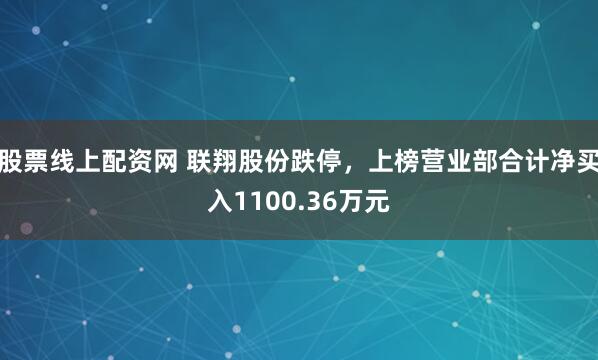 股票线上配资网 联翔股份跌停，上榜营业部合计净买入1100.36万元